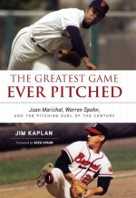 The Greatest Game Ever Pitched: Juan Marichal, Warren Spahn and the Pitching Duel of the Century - Jim Kaplan