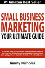 Small Business Marketing - Your Ultimate Guide - Jimmy Nicholas, Jennifer-Crystal Johnson, Mike Lemoine