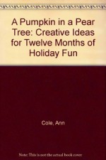 A Pumpkin in a Pear Tree: Creative Ideas for Twelve Months of Holiday Fun - Ann Cole, Carolyn Haas