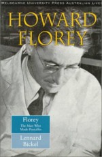 Howard Florey: The Man Who Made Penicillin - Lennard Bickel