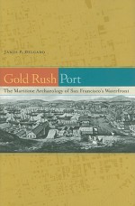 Gold Rush Port: The Maritime Archaeology of San Francisco's Waterfront - James P. Delgado