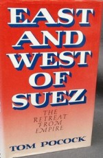 East And West Of Suez: The Retreat From Empire - Tom Pocock