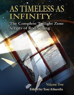 As Timeless As Infinity: The Complete Twilight Zone Scripts of Rod Serling, Volume 5 - Rod Serling, Tony Albarella