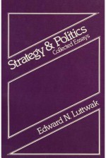 Strategy and Politics: Collected Essays - Edward N. Luttwak