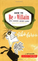 How to Be a Villain: Evil Laughs, Secret Lairs, Master Plans, and More!!! - James Dignan, Neil Zawacki