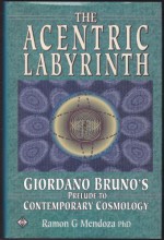 The Acentric Labyrinth: Giordano Bruno's Prelude to Contemporary Cosmology - Ramon G. Mendoza, Roger Lightfoot