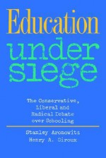 Education Under Siege: The Conservative, Liberal, and Radical Debate Over Schooling - Stanley Aronowitz, Henry A. Giroux