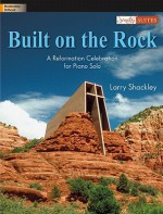 Built on the Rock: A Reformation Celebration for Piano Solo - Larry Shackley