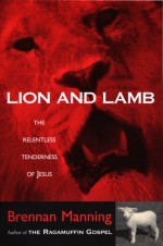 Lion and Lamb: The Relentless Tenderness of Jesus - Brennan Manning