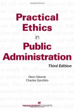 Practical Ethics in Public Administration - Dean Geuras, Charles Garofalo