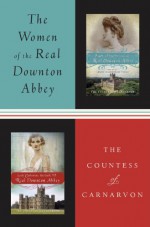 Women of the Real Downton Abbey, The: Lady Almina and the Real Downton Abbey; Lady Catherine, the Earl and the Real Downton Abbey - Fiona, Countess of Carnarvon