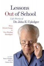 Lessons Out of School: From Detroit Gangs to New Healing Paradigms - Life Stories of Dr. John E. Upledger - John E. Upledger, Charles Stein, Barry S. Kaplan