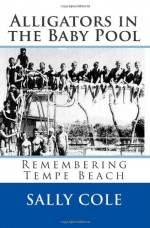 Alligators in the Baby Pool: Remembering Tempe Beach - Sally Cole