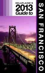 Delaplaine's 2013 Guide to San Francisco - Andrew Delaplaine