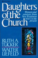 Daughters of the Church: Women and ministry from New Testament times to the present - Ruth A. Tucker, Walter L. Liefeld