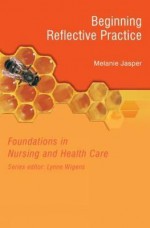 Foundations in Nursing and Health Care: Beginning Reflective Practice (Foundations in Nursing & Health Care) - Melanie Jasper