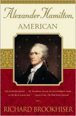 Alexander Hamilton, American - Richard Brookhiser