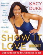 The Show It Love Workout: Celebrate the Body You Have, Get the Body You Want - Kacy Duke, Selene Yeager