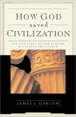 How God Saved Civilization: The Epic Story of God Leading His People, the Church - James L. Garlow