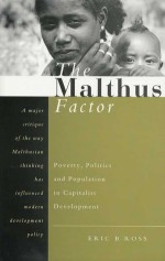 The Malthus Factor: Poverty, Politics and Population in Capitalist Development - Eric B. Ross