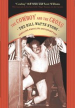 The Cowboy and the Cross: The Bill Watts Story: Rebellion, Wrestling and Redemption - Cowboy Bill Watts, Scott Williams