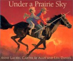 Under a Prairie Sky - Anne Laurel Carter, Alan Daniel, Lea Daniel