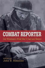 Combat Reporter:Don Whitehead's World War II Diary and Memoirs - Benjamin Franklin, Rick Atkinson, Don Whitehead, John B. Romeiser