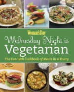 Woman's Day: Wednesday Night is Vegetarian: The Eat Well Cookbook of Meals in a Hurry - Editors of Woman's Day