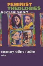 Feminist Theologies: Legacy and Prospect - Rosemary Radford Ruether