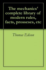 The mechanics' complete library of modern rules, facts, prosseses, etc - Thomas Edison