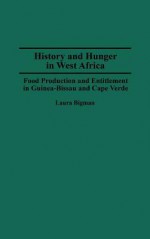 History and Hunger in West Africa: Food Production and Entitlement in Guinea-Bissau and Cape Verde - Laura Bigman