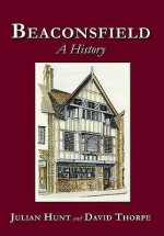 Beaconsfield: A History. Julian Hunt and David Thorpe - Julian Hunt