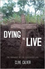 Dying to Live: The Paradox of the Crucified Life - Clive Calver