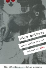 Wire Mothers: Harry Harlow and the Science of Love - Jim Ottaviani, Dylan Meconis