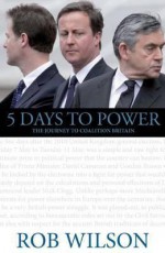 5 Days To Power: The Journey To Coalition Britain - Rob Wilson