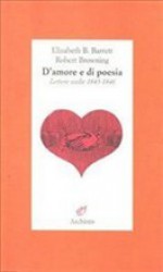 D'amore E Di Poesia: Lettere Scelte 1845 1846 - Elizabeth Barrett Browning, Robert Browning, Ilaria Rizzato