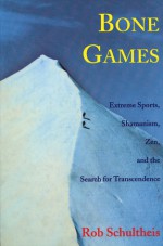 Bone Games: Extreme Sports, Shamanism, Zen, and the Search for Transcendence - Rob Schultheis