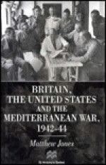 Britain, The United States And The Mediterranean War, 1942 44 - Matthew Jones