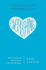 Everything: What You Give and What You Gain to Become Like Jesus - Mary E. DeMuth