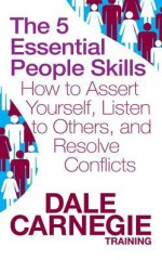 The 5 Essential People Skills: How to Assert Yourself, Listen to Others, and Resolve Conflicts (Dale Carnegie Training) - Dale Carnegie Training