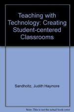 Teaching With Technology: Creating Student-Centered Classrooms - Judith Haymore Sandholtz, David Dwyer, David C. Dwyer, Cathy Ringstaff, Larry Cuban