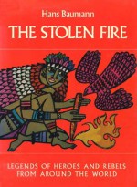 The Stolen Fire: Legends of Heroes and Rebels from Around the World - Hans Baumann, Stella Humphries, Herbert Holzing