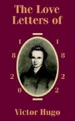 The Love Letters of Victor Hugo 1820 - 1822 - Victor Hugo, Elizabeth W. Latimer, Paul Meurice