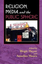 Religion, Media, and the Public Sphere - Birgit Meyer