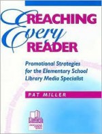 Reaching Every Reader: Promotional Strategies for the Elementary School Library Media Specialist - Pat Miller