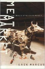 Meat Market: Animals, Ethics, and Money - Erik Marcus