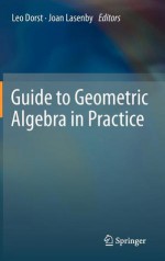 Guide to Geometric Algebra in Practice - Leo Dorst, Joan Lasenby