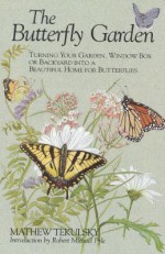 The Butterfly Garden: Turning Your Garden, Window Box, or Backyard into a Beautiful Home for Butterflies - Mathew Tekulsky