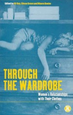 Through the Wardrobe: Women's Relationships with Their Clothes - Ali Guy, Alison Guy