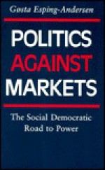 Politics Against Markets: The Social Democratic Road to Power - Gosta Esping-Andersen